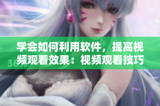 学会如何利用软件，提高视频观看效果：视频观看技巧和方法分享