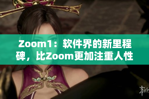 Zoom1：软件界的新里程碑，比Zoom更加注重人性化体验