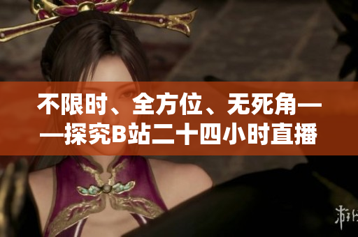 不限时、全方位、无死角——探究B站二十四小时直播间的软件支撑系统