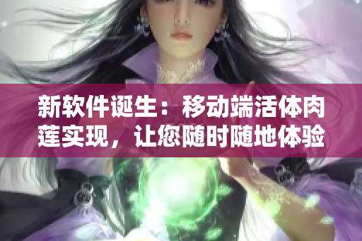 新软件诞生：移动端活体肉莲实现，让您随时随地体验新鲜的肉莲感受