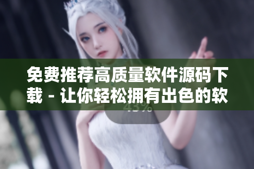 免费推荐高质量软件源码下载 - 让你轻松拥有出色的软件产品