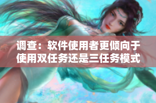 调查：软件使用者更倾向于使用双任务还是三任务模式？