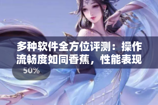 多种软件全方位评测：操作流畅度如同香蕉，性能表现更胜水蜜桃