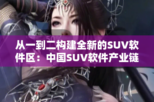 从一到二构建全新的SUV软件区：中国SUV软件产业链的探索