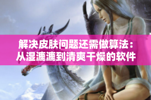解决皮肤问题还需做算法：从湿漉漉到清爽干燥的软件优化方案