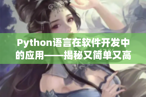 Python语言在软件开发中的应用——揭秘又简单又高效的开发方法！