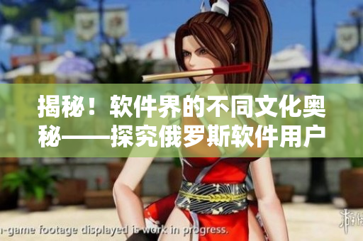 揭秘！软件界的不同文化奥秘——探究俄罗斯软件用户与Zoom用户的差异