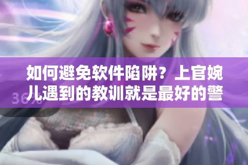如何避免软件陷阱？上官婉儿遇到的教训就是最好的警示！