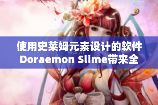 使用史莱姆元素设计的软件Doraemon Slime带来全新交互体验