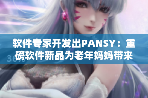 软件专家开发出PANSY：重磅软件新品为老年妈妈带来便捷