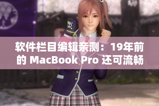 软件栏目编辑亲测：19年前的 MacBook Pro 还可流畅运行最新软件