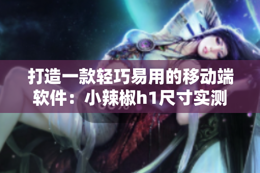打造一款轻巧易用的移动端软件：小辣椒h1尺寸实测和评测