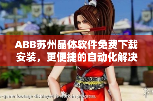 ABB苏州晶体软件免费下载安装，更便捷的自动化解决方案！