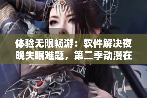 体验无限畅游：软件解决夜晚失眠难题，第二季动漫在线观看