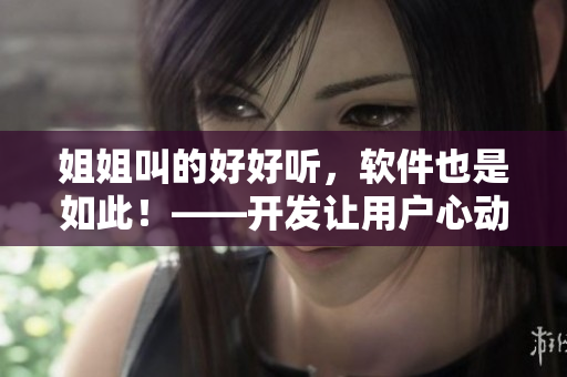 姐姐叫的好好听，软件也是如此！——开发让用户心动的界面设计和音效优化