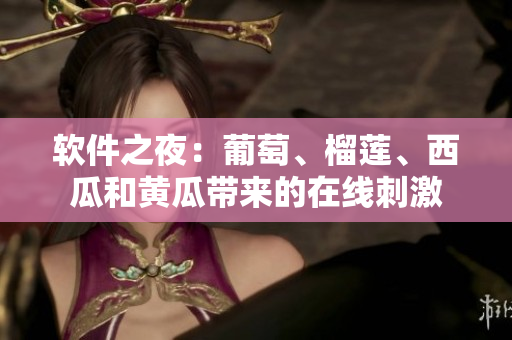 软件之夜：葡萄、榴莲、西瓜和黄瓜带来的在线刺激