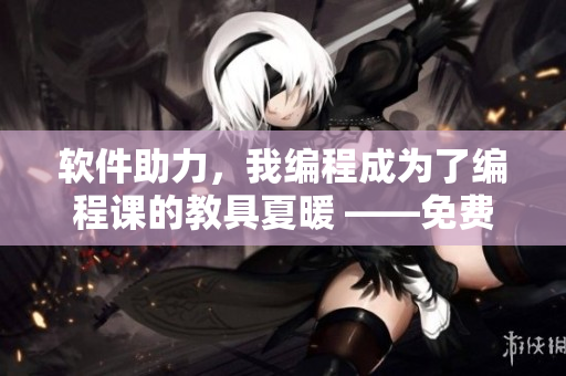 软件助力，我编程成为了编程课的教具夏暖 ——免费阅读