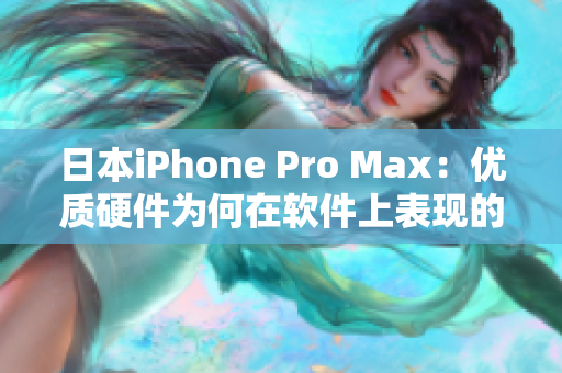 日本iPhone Pro Max：优质硬件为何在软件上表现的如此完美？