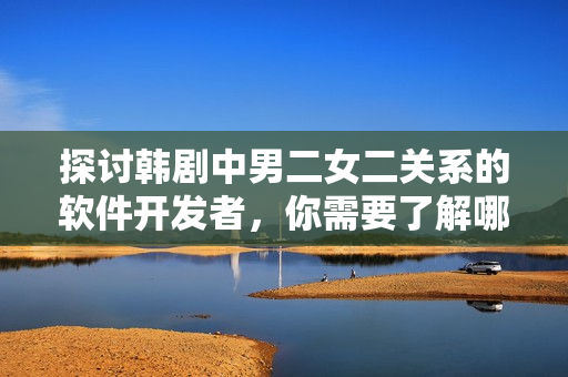 探讨韩剧中男二女二关系的软件开发者，你需要了解哪些具体作品？