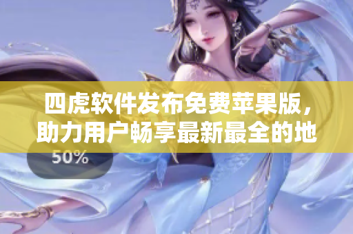 四虎软件发布免费苹果版，助力用户畅享最新最全的地域网资源