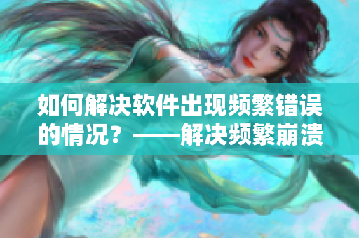 如何解决软件出现频繁错误的情况？——解决频繁崩溃问题