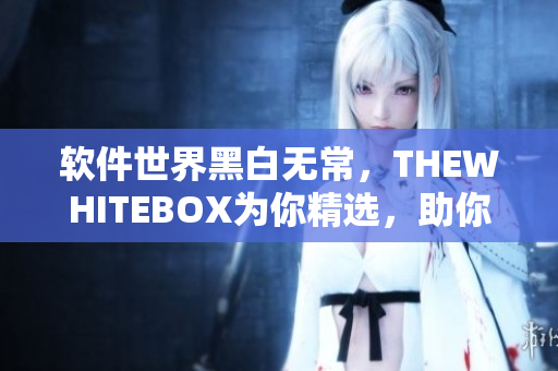 软件世界黑白无常，THEWHITEBOX为你精选，助你发现优秀产品