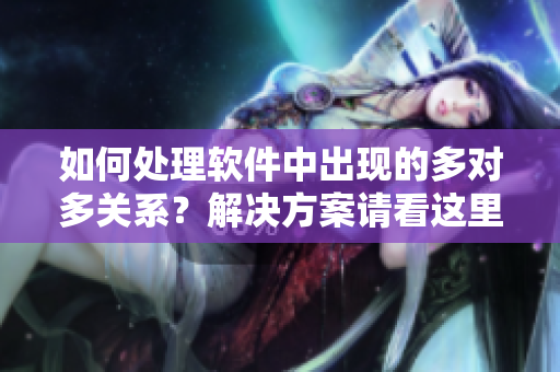 如何处理软件中出现的多对多关系？解决方案请看这里！