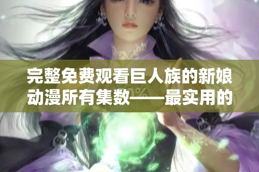 完整免费观看巨人族的新娘动漫所有集数——最实用的动漫下载工具推荐