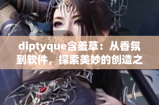 diptyque含羞草：从香氛到软件，探索美妙的创造之旅