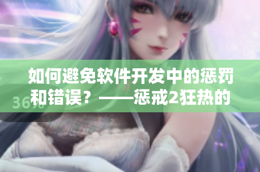 如何避免软件开发中的惩罚和错误？——惩戒2狂热的工作指导第2集的启示