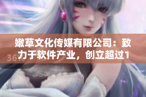 嫩草文化传媒有限公司：致力于软件产业，创立超过10年
