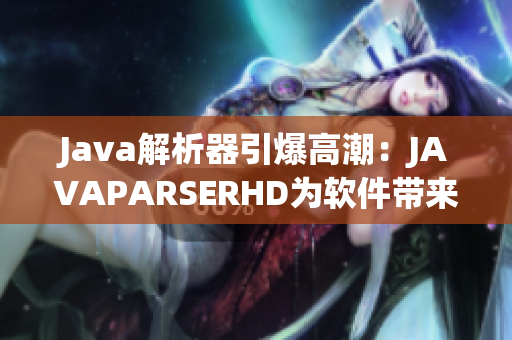 Java解析器引爆高潮：JAVAPARSERHD为软件带来全新可能！