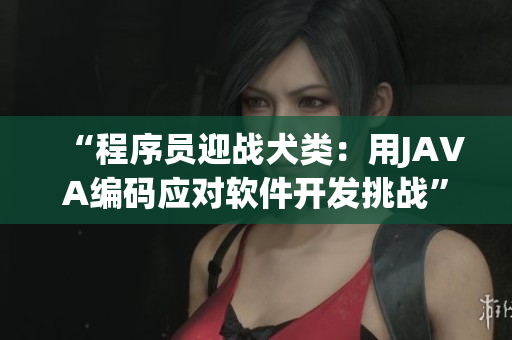“程序员迎战犬类：用JAVA编码应对软件开发挑战”