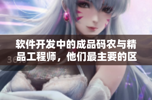 软件开发中的成品码农与精品工程师，他们最主要的区别是什么？——一看便知