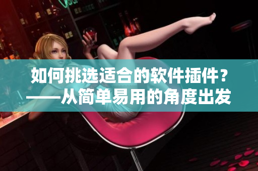 如何挑选适合的软件插件？——从简单易用的角度出发