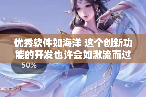 优秀软件如海洋 这个创新功能的开发也许会如激流而过