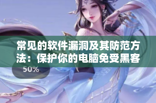 常见的软件漏洞及其防范方法：保护你的电脑免受黑客攻击