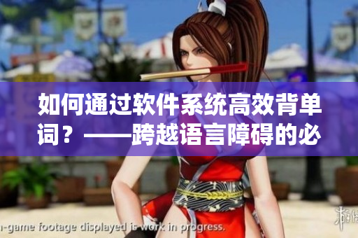 如何通过软件系统高效背单词？——跨越语言障碍的必备技能