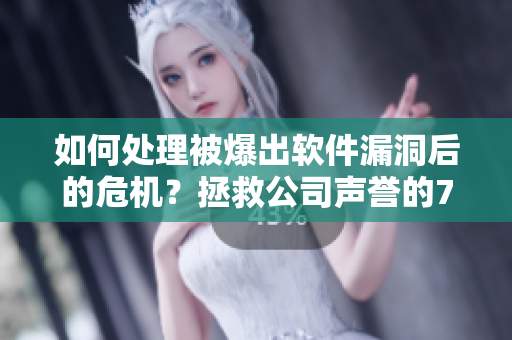 如何处理被爆出软件漏洞后的危机？拯救公司声誉的7个步骤