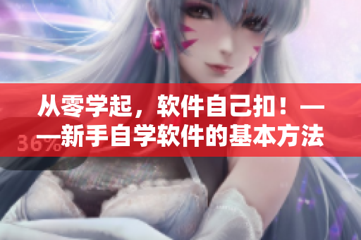 从零学起，软件自己扣！——新手自学软件的基本方法