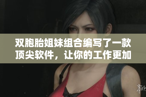 双胞胎姐妹组合编写了一款顶尖软件，让你的工作更加高效