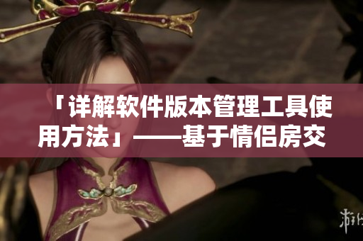 「详解软件版本管理工具使用方法」——基于情侣房交椅使用方法图片