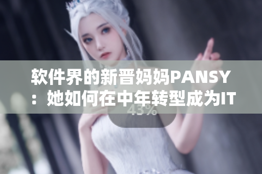 软件界的新晋妈妈PANSY：她如何在中年转型成为IT编辑？