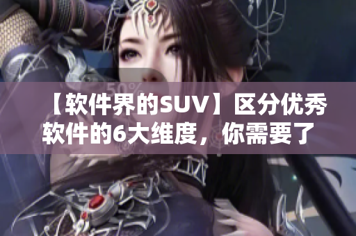 【软件界的SUV】区分优秀软件的6大维度，你需要了解！