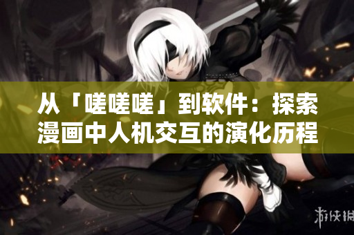 从「嗟嗟嗟」到软件：探索漫画中人机交互的演化历程