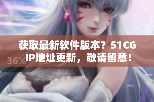 获取最新软件版本？51CG IP地址更新，敬请留意！