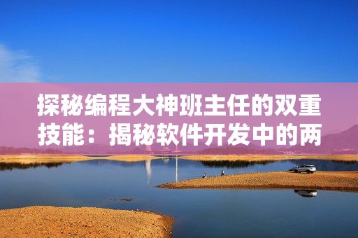 探秘编程大神班主任的双重技能：揭秘软件开发中的两座巨峰