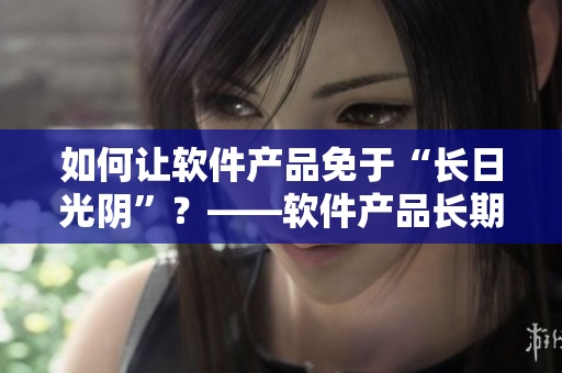 如何让软件产品免于“长日光阴”？——软件产品长期维护的秘诀