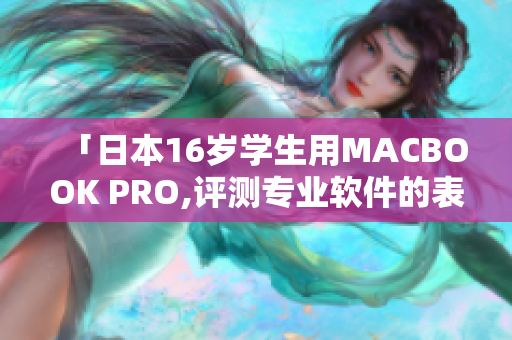 「日本16岁学生用MACBOOK PRO,评测专业软件的表现」