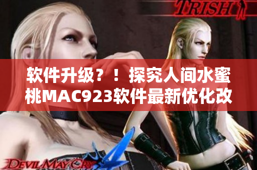 软件升级？！探究人间水蜜桃MAC923软件最新优化改进